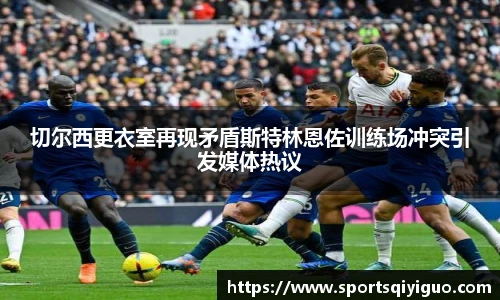 切尔西更衣室再现矛盾斯特林恩佐训练场冲突引发媒体热议
