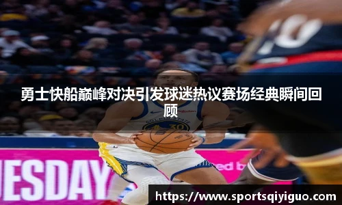勇士快船巅峰对决引发球迷热议赛场经典瞬间回顾