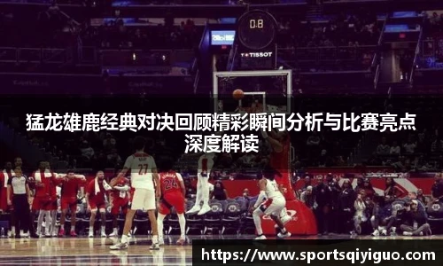 奇异果体育猛龙雄鹿经典对决回顾精彩瞬间分析与比赛亮点深度解读